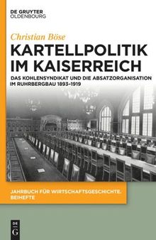 Kartellpolitik im Kaiserreich: Das Kohlensyndikat und die Absatzorganisation im Ruhrbergbau 1893–1919