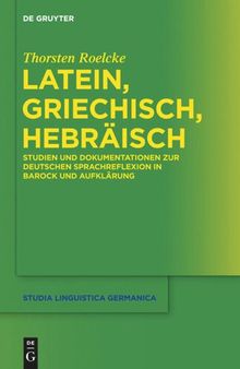 Latein, Griechisch, Hebräisch: Studien und Dokumentationen zur deutschen Sprachreflexion in Barock und Aufklärung