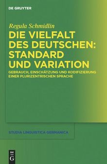 Die Vielfalt des Deutschen: Standard und Variation: Gebrauch, Einschätzung und Kodifizierung einer plurizentrischen Sprache