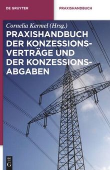 Praxishandbuch der Konzessionsverträge und der Konzessionsabgaben: Wegenutzungsverträge in der Energie- und Wasserversorgung
