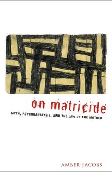 On Matricide: Myth, Psychoanalysis, and the Law of the Mother