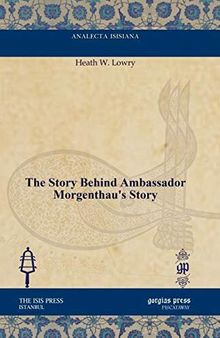 The Story Behind Ambassador Morgenthau's StoryAnalecta Isisiana: Ottoman and Turkish Studies