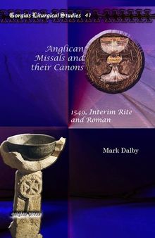 Anglican Missals and Their Canons: 1549, Interim Rite and Roman (Gorgias Liturgical Studies)