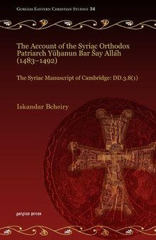 The Account of the Syriac Orthodox Patriarch Yuhanun Bar Say Allah (1483-1492): The Syriac Manuscript of Cambridge: Dd.3.8(1)