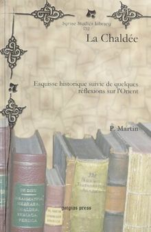 La Chaldee: Esquisse Historique Suivie De Quelques Reflexions Sur L'orient (Syriac Studies Library) (French Edition)