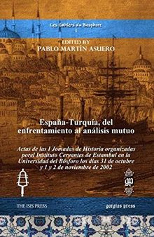 Espana-Turquia, del enfrentamiento al analisis mutuo: Actas de las I Jomadas de Historia organizadas porel Instituto Cervantes de Estambul en la ... noviembre de 2002