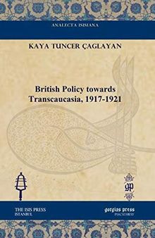 British Policy towards Transcaucasia, 1917-1921 (Analecta Isisiana: Ottoman and Turkish Studies)