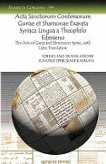 Acta Sanctorum Confessorum Guriae Et Shamonae Exarata Syriaca Lingua a Theophilo Edesseno: The Acts of Guria and Shmona in Syriac, With Latin Translation