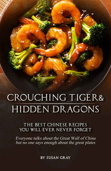 Crouching Tiger and Hidden Dragons: The Best Chinese Recipes You Will Ever Never Forget