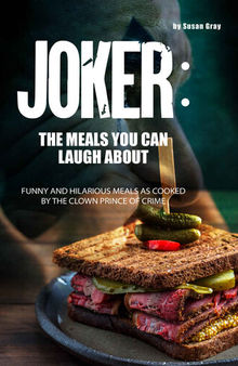 Joker: The Meals You Can Laugh About: Funny and hilarious meals as cooked by The Clown Prince of Crime
