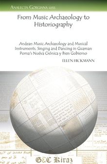 From Music Archaeology to Historiography: Andean Music Archaeology and Musical Instruments, Singing and Dancing in Guaman Poma's Nueva Crenica y Bien Gobierno (Analecta Gorgiana)