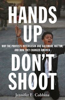 Hands Up, Don't Shoot: Why the Protests in Ferguson and Baltimore Matter, and how They Changed America