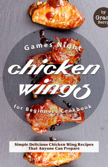 Games Night Chicken Wings for Beginners Cookbook: Simple Delicious Chicken Wing Recipes That Anyone Can Prepare