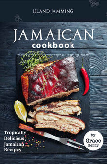 Island Jamming Jamaican Cookbook: Tropically Delicious Jamaican Recipes