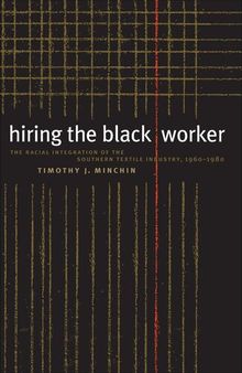 Hiring the Black Worker: The Racial Integration of the Southern Textile Industry, 1960-1980