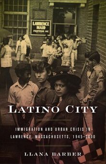 Latino City: Immigration and Urban Crisis in Lawrence, Massachusetts, 1945-2000