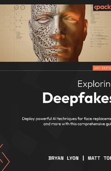 Exploring Deepfakes: Deploy powerful AI techniques for face replacement and more with this comprehensive guide