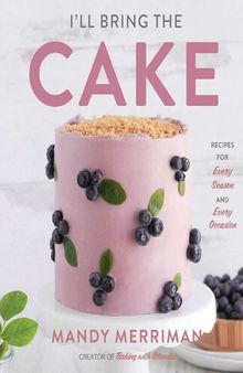 I'll Bring The Cake: Recipes for Every Season and Every Occasion