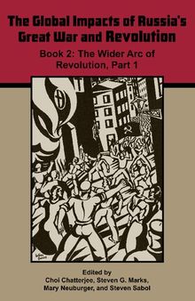 The Global Impacts of Russia's Great War and Revolution, Book 2: The Wider Arc of Revolution, Part 1