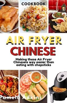Air Fryer Chinese CookBook: Air Fryer Chinese Recipes is Way Easier Than Eating With Chopsticks Will Ever Be