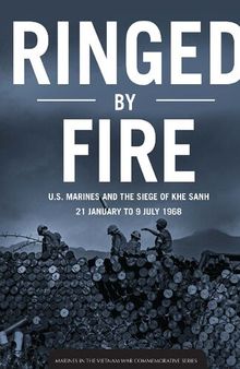 Ringed by Fire: U.S. Marines and the Siege of Khe Sanh, 21 January to 9 July 1968