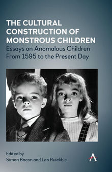 The Cultural Construction of Monstrous Children: Essays on Anomalous Children From 1595 to the Present Day