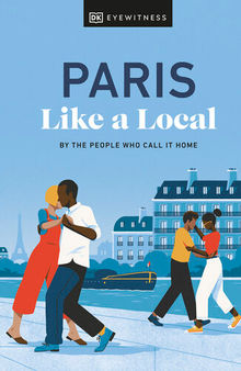 Paris Like a Local: By the People Who Call It Home (Local Travel Guide)