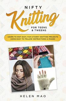 Nifty Knitting for Teens & Tweens: Learn to Knit Easy, Fun, and Funky Knitting Projects Using Easy to Follow Instructions & Images