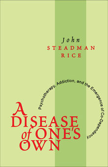 A Disease of One's Own: Psychotherapy, Addiction, and the Emergence of Co-dependency