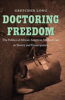 Doctoring Freedom: The Politics of African American Medical Care in Slavery and Emancipation