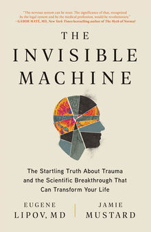 The Invisible Machine: The Startling Truth About Trauma and the Scientific Breakthrough That Can Transform Your Life
