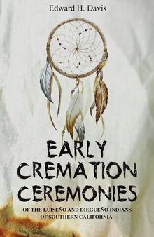 Early Cremation Ceremonies of the Luiseño and Diegueño Indians of Southern California; Vol. 7 No. 3