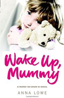 Wake Up, Mummy: The Heartbreaking True Story of an Abused Little Girl Whose Mother Was Too Drunk to Notice