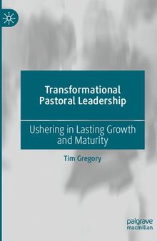 Transformational Pastoral Leadership: Ushering in Lasting Growth and Maturity