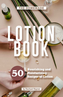 The Homemade Lotion Book: 50 Nourishing and Moisturizing Recipes of Lotion