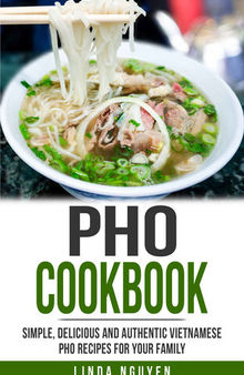 Pho Cookbook: Simple, delicious and authentic Vietnamese Pho recipes for your family