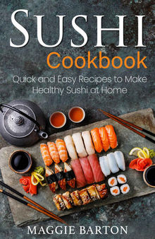 Sushi Cookbook: Quick and Easy Recipes to Make Healthy Sushi at Home