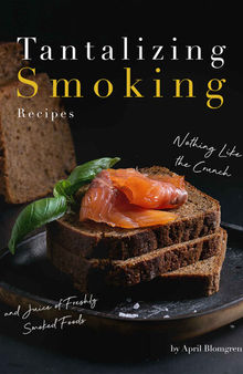 Tantalizing Smoking Recipes: Nothing Like the Crunch and Juice of Freshly Smoked Foods
