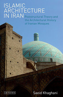 Islamic Architecture in Iran: Poststructural Theory and the Architectural History of Iranian Mosques