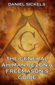 The General Ahiman Rezon and Freemason's Guide: Containing Monitorial Instructions in the Degrees of Entered Apprentice, Fellow-craft and Master Mason with Explanatory Notes Emendations, and Lectures Together with the Ceremonies of Consecration and Dedic