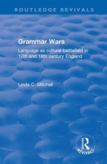 Grammar Wars: Language as Cultural Battlefield in 17th and 18th Century England: Language as Cultural Battlefield in 17th and 18th Century England