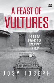 A Feast of Vultures: The Hidden Business of Democracy in India