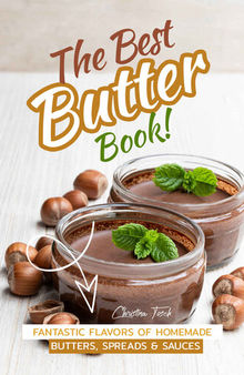 The Best Butter Book!: Fantastic Flavors of Homemade Butters, Spreads & Sauces