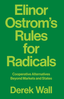 Elinor Ostrom's Rules for Radicals: Cooperative Alternatives Beyond Markets and States