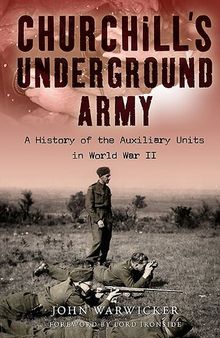 Churchill's Underground Army: A History Of The Auxiliary Units In World War Ii