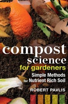Compost Science for Gardeners: Simple Methods for Nutrient Rich Soil