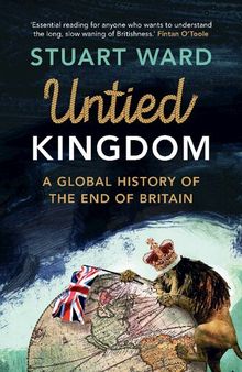Untied Kingdom: A Global History of the End of Britain