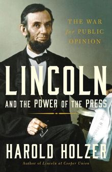 Lincoln and the Power of the Press: The War for Public Opinion