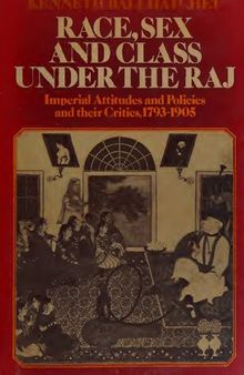 Race Sex and Class Under the Raj: Imperial Attitudes and Policies and Their Critics 1793-1905