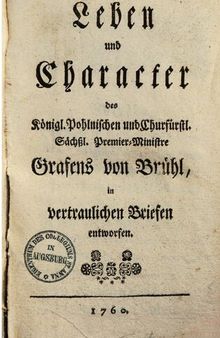 Leben und Character des Königl. Pohlnischen und Churfürstl. Sächs.. Premier-Ministre. Grafens von Brühl in vertraulichen Briefen entworfen